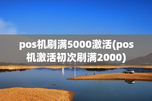 pos机刷满5000激活(pos机激活初次刷满2000)