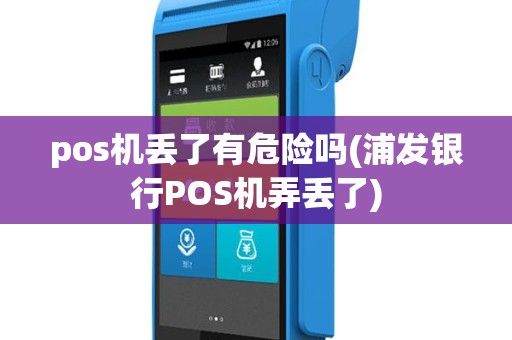 pos机丢了有危险吗(浦发银行POS机弄丢了)