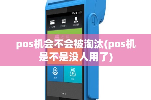 pos机会不会被淘汰(pos机是不是没人用了)