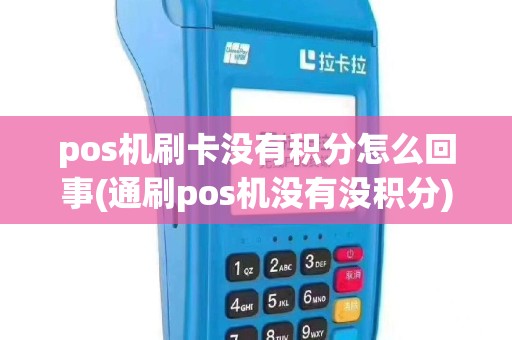 pos机刷卡没有积分怎么回事(通刷pos机没有没积分)