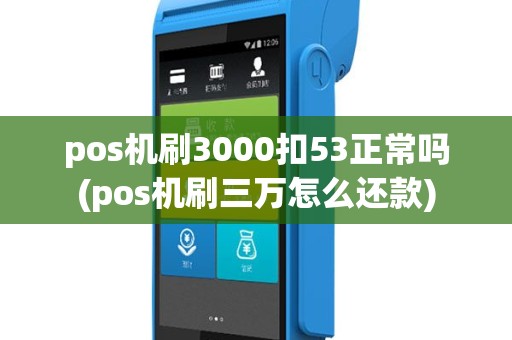 pos机刷3000扣53正常吗(pos机刷三万怎么还款)