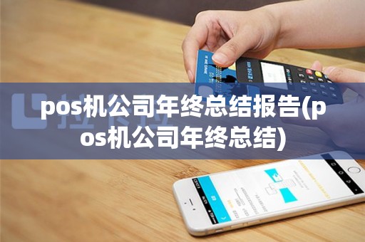 pos机公司年终总结报告(pos机公司年终总结)