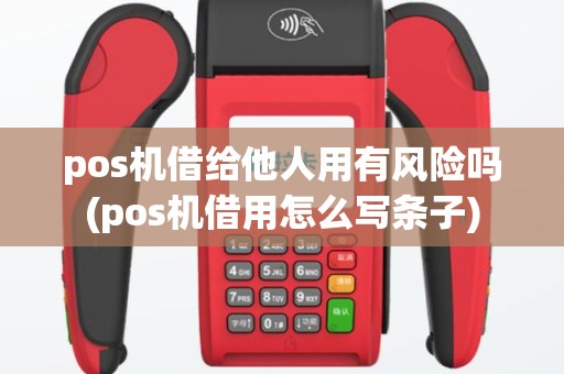 pos机借给他人用有风险吗(pos机借用怎么写条子)