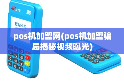 pos机加盟网(pos机加盟骗局揭秘视频曝光)