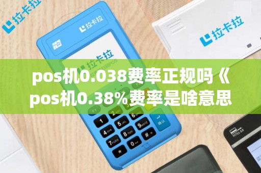 pos机0.038费率正规吗《pos机0.38%费率是啥意思》