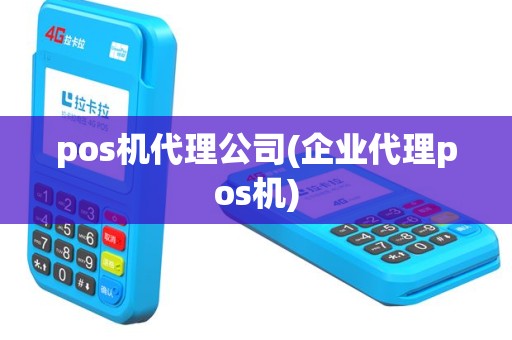 pos机代理公司(企业代理pos机)