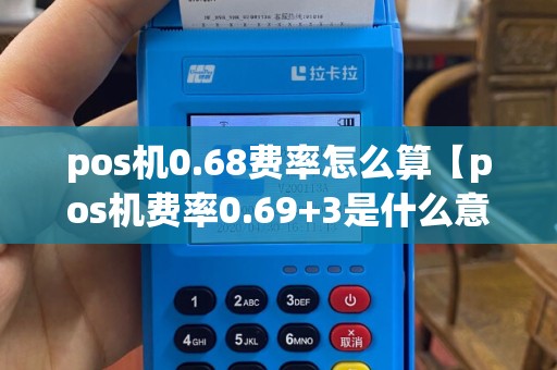 pos机0.68费率怎么算【pos机费率0.69+3是什么意思】