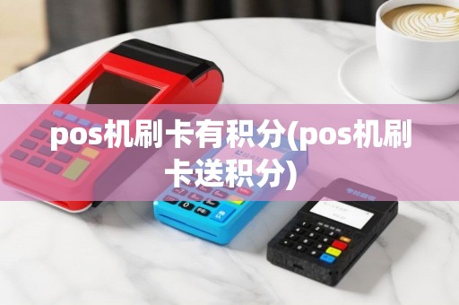 pos机刷卡有积分(pos机刷卡送积分)