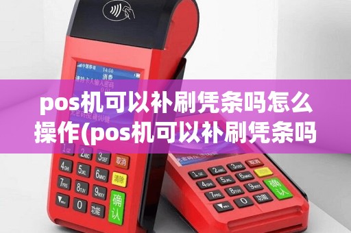 pos机可以补刷凭条吗怎么操作(pos机可以补刷凭条吗)