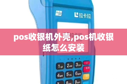 pos收银机外壳,pos机收银纸怎么安装