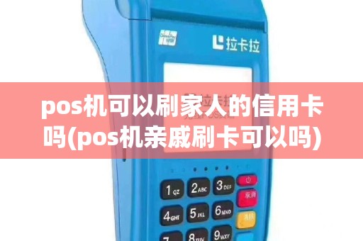 pos机可以刷家人的信用卡吗(pos机亲戚刷卡可以吗)