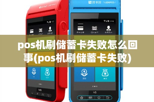 pos机刷储蓄卡失败怎么回事(pos机刷储蓄卡失败)