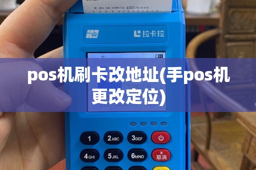 pos机刷卡改地址(手pos机更改定位)