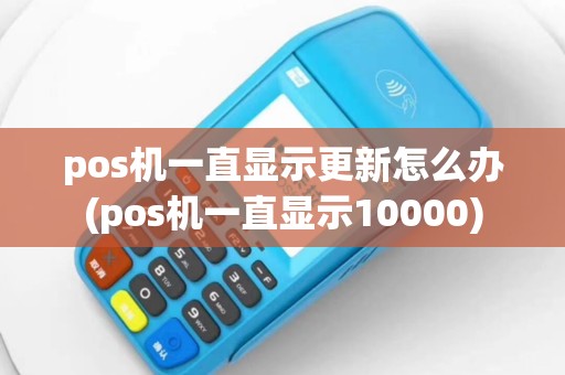 pos机一直显示更新怎么办(pos机一直显示10000)