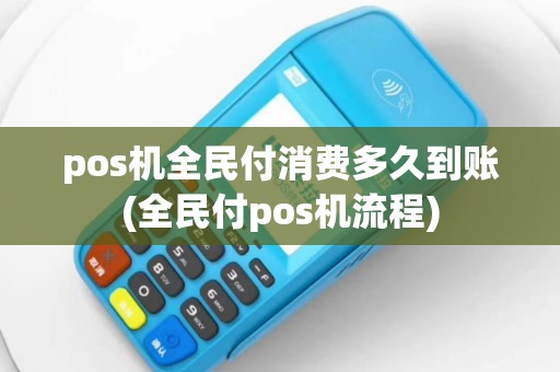 pos机全民付消费多久到账(全民付pos机流程)