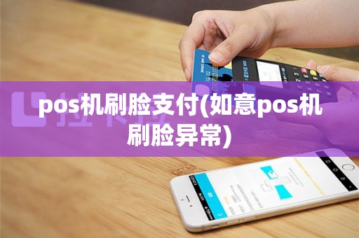 pos机刷脸支付(如意pos机刷脸异常)