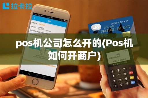 pos机公司怎么开的(Pos机如何开商户)