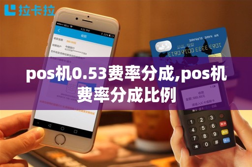 pos机0.53费率分成,pos机费率分成比例