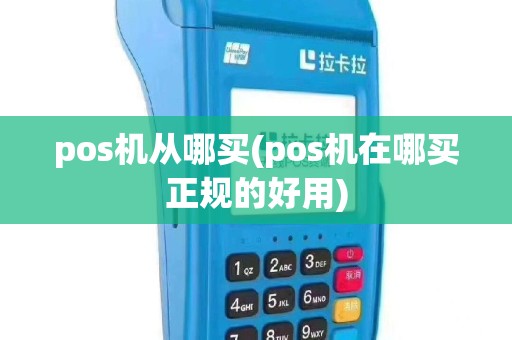 pos机从哪买(pos机在哪买正规的好用)