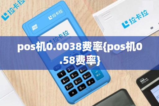 pos机0.0038费率{pos机0.58费率}