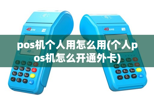 pos机个人用怎么用(个人pos机怎么开通外卡)