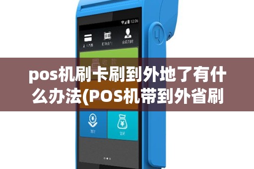 pos机刷卡刷到外地了有什么办法(POS机带到外省刷卡了)
