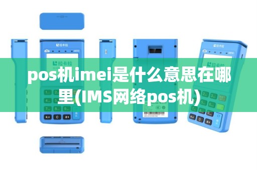 pos机imei是什么意思在哪里(IMS网络pos机)