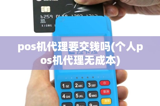pos机代理要交钱吗(个人pos机代理无成本)