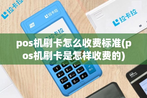 pos机刷卡怎么收费标准(pos机刷卡是怎样收费的)