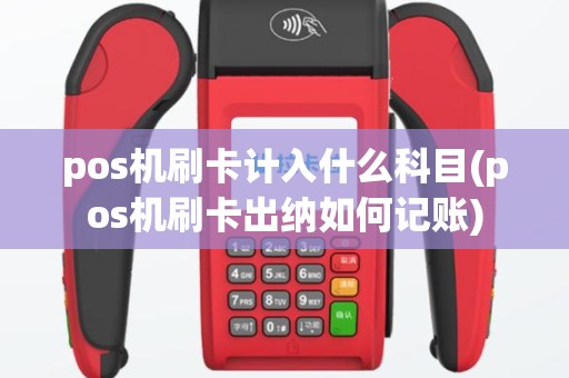 pos机刷卡计入什么科目(pos机刷卡出纳如何记账)