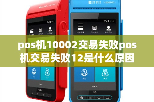 pos机10002交易失败pos机交易失败12是什么原因