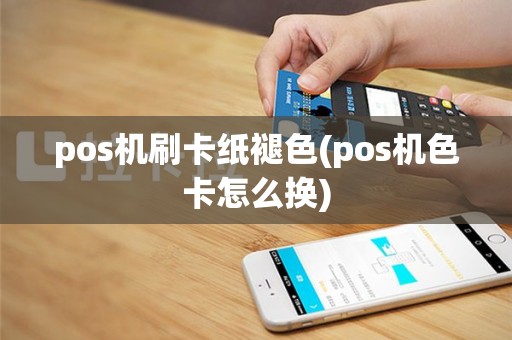pos机刷卡纸褪色(pos机色卡怎么换)
