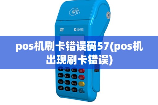 pos机刷卡错误码57(pos机出现刷卡错误)