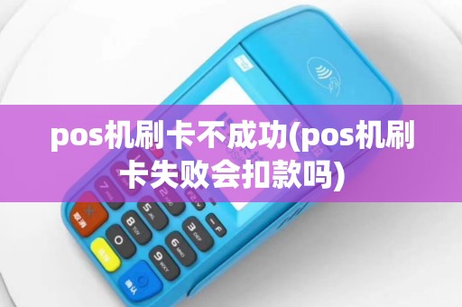 pos机刷卡不成功(pos机刷卡失败会扣款吗)
