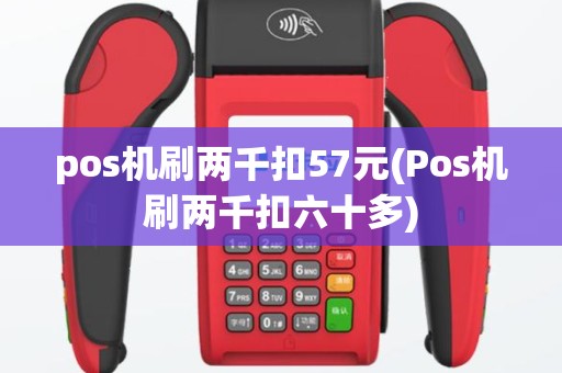 pos机刷两千扣57元(Pos机刷两千扣六十多)