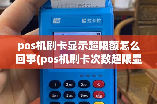 pos机刷卡显示超限额怎么回事(pos机刷卡次数超限显示照片)