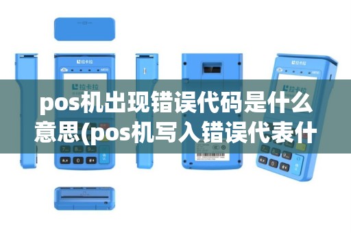 pos机出现错误代码是什么意思(pos机写入错误代表什么)