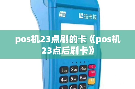 pos机23点刷的卡《pos机23点后刷卡》