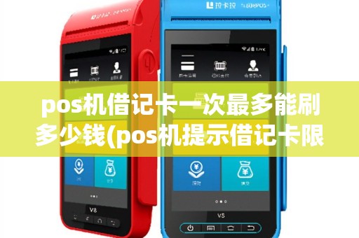 pos机借记卡一次最多能刷多少钱(pos机提示借记卡限额)