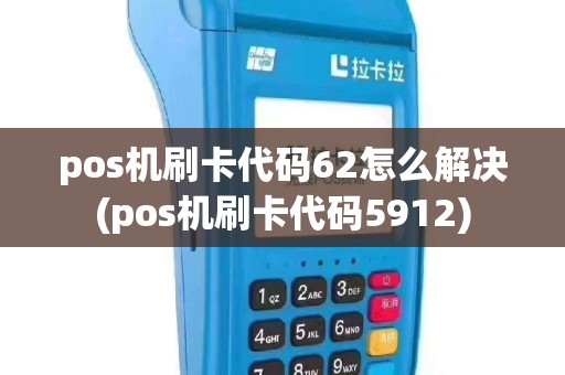 pos机刷卡代码62怎么解决(pos机刷卡代码5912)