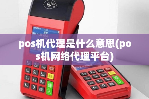 pos机代理是什么意思(pos机网络代理平台)