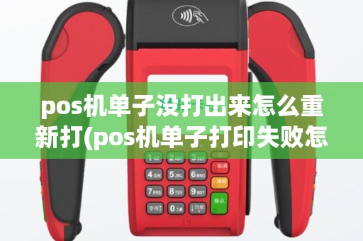 pos机单子没打出来怎么重新打(pos机单子打印失败怎么重打)