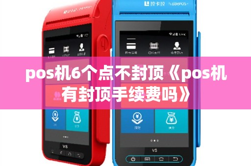 pos机6个点不封顶《pos机有封顶手续费吗》