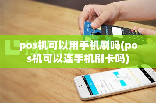 pos机可以用手机刷吗(pos机可以连手机刷卡吗)