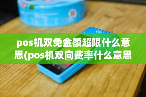 pos机双免金额超限什么意思(pos机双向费率什么意思)