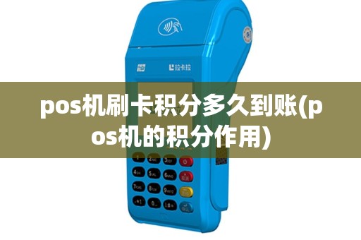 pos机刷卡积分多久到账(pos机的积分作用)