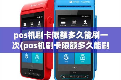 pos机刷卡限额多久能刷一次(pos机刷卡限额多久能刷)