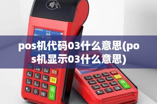 pos机代码03什么意思(pos机显示03什么意思)