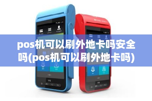 pos机可以刷外地卡吗安全吗(pos机可以刷外地卡吗)
