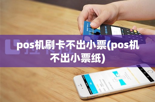 pos机刷卡不出小票(pos机不出小票纸)